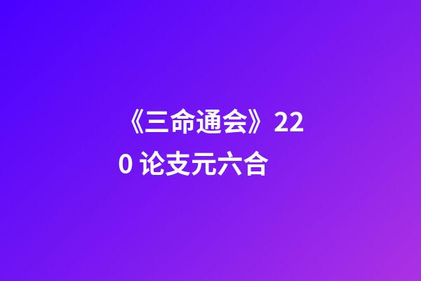 《三命通会》2.20 论支元六合